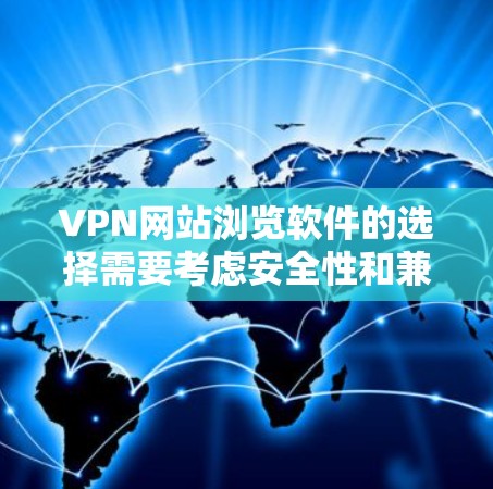 VPN网站浏览软件的选择需要考虑安全性和兼容性，以下是一些常用的VPN浏览软件及其特点