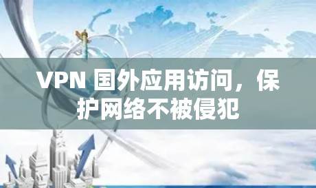 VPN 国外应用访问，保护网络不被侵犯