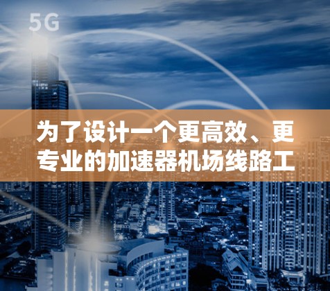 为了设计一个更高效、更专业的加速器机场线路工具，以下是一个详细的优化和扩展建议