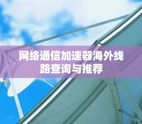 网络通信加速器海外线路查询与推荐