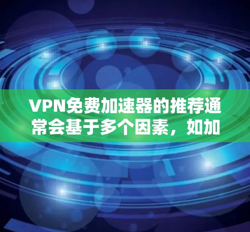 VPN免费加速器的推荐通常会基于多个因素，如加速功能、安全性、适用场景等。以下是一些常见的VPN加速器及其排名，供参考