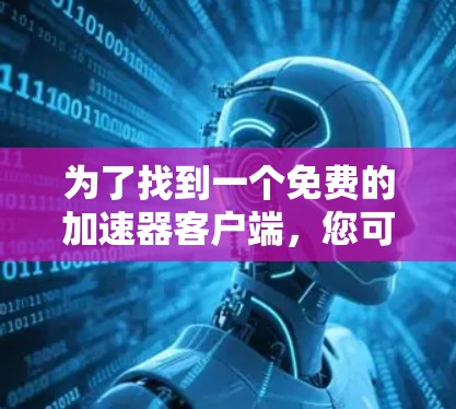 为了找到一个免费的加速器客户端，您可以按照以下步骤进行操作