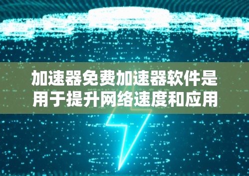 加速器免费加速器软件是用于提升网络速度和应用性能的工具，其形式多样，涵盖多种协议和功能。以下是对这些工具的详细分析