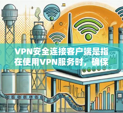 VPN安全连接客户端是指在使用VPN服务时，确保连接的安全性和隐私性。以下是关于VPN安全连接的一些关键点和建议