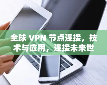 全球 VPN 节点连接，技术与应用，连接未来世界