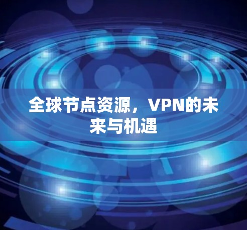 全球节点资源，VPN的未来与机遇