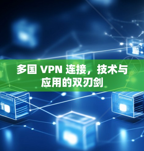 多国 VPN 连接，技术与应用的双刃剑