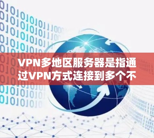 VPN多地区服务器是指通过VPN方式连接到多个不同的服务器或服务器组，通常用于访问不同地区的网站、服务或资源。以下是关于VPN多地区服务器的一些常见问题和解决方案