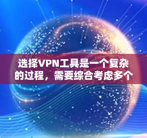 选择VPN工具是一个复杂的过程，需要综合考虑多个因素。以下是一些步骤性的建议