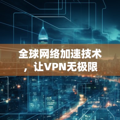 全球网络加速技术，让VPN无极限