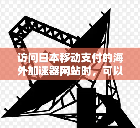 访问日本移动支付的海外加速器网站时，可以按照以下步骤操作