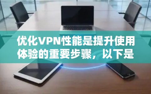 优化VPN性能是提升使用体验的重要步骤，以下是一些具体的操作方法和建议