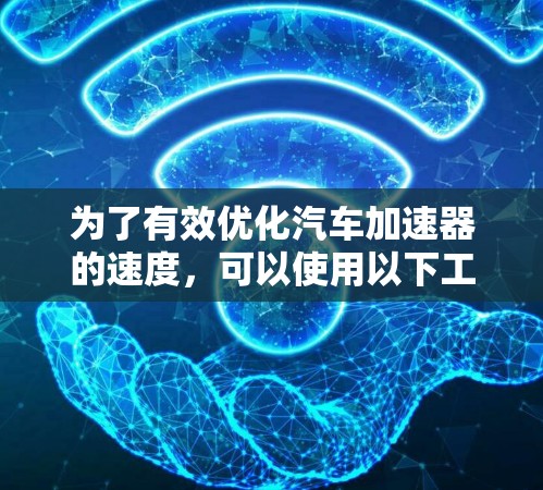 为了有效优化汽车加速器的速度，可以使用以下工具，每种工具都有其特定的优势和适用场景