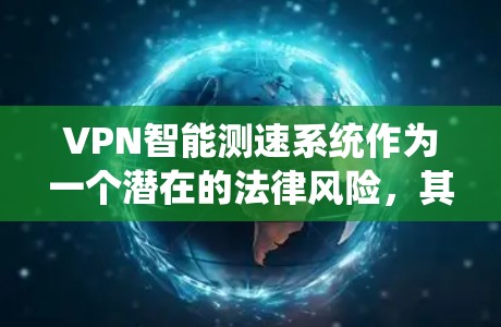 VPN智能测速系统作为一个潜在的法律风险，其运作方式和潜在影响需要谨慎评估。以下是对这一问题的详细分析