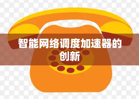 智能网络调度加速器的创新