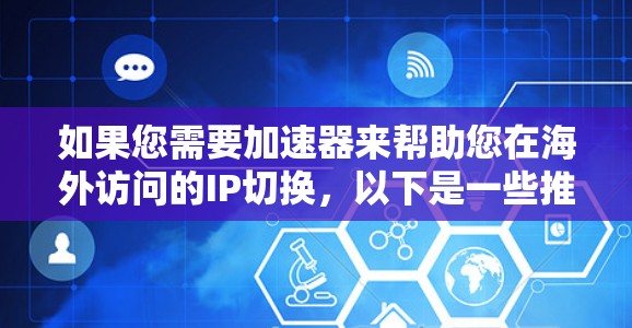 如果您需要加速器来帮助您在海外访问的IP切换，以下是一些推荐的加速器工具，它们可以帮助您在IP快速切换后保持网络的高效和稳定