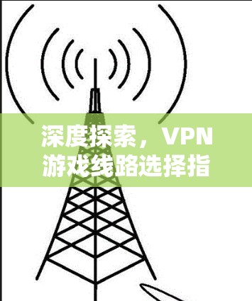 深度探索，VPN游戏线路选择指南