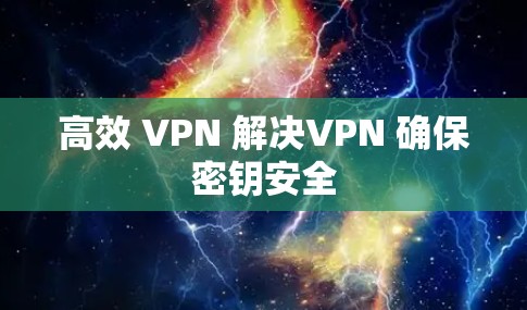 高效 VPN 解决VPN 确保密钥安全