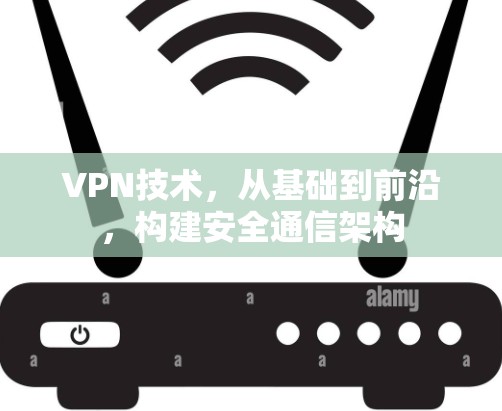 VPN技术，从基础到前沿，构建安全通信架构