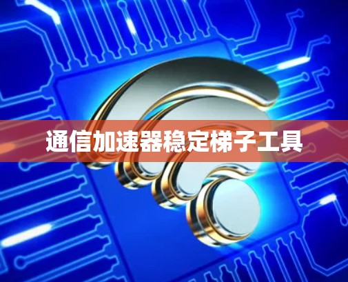 通信加速器稳定梯子工具