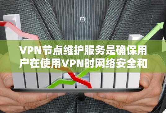 VPN节点维护服务是确保用户在使用VPN时网络安全和稳定的必要步骤。以下是对VPN节点维护服务的详细说明