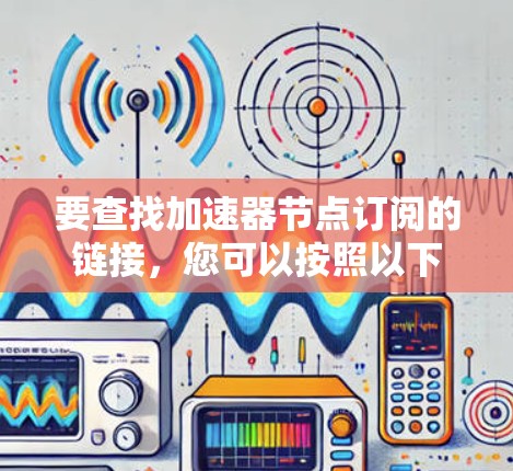 要查找加速器节点订阅的链接，您可以按照以下步骤进行操作