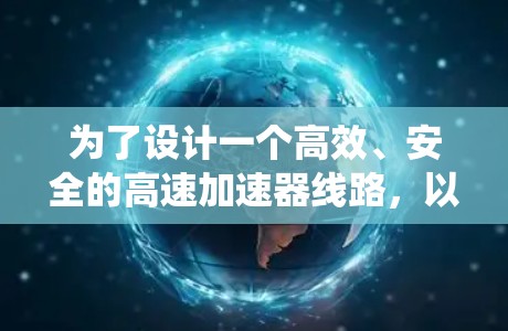 为了设计一个高效、安全的高速加速器线路，以下是一个系统的规划和解决方案