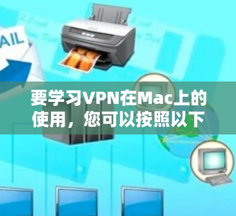 要学习VPN在Mac上的使用，您可以按照以下步骤进行