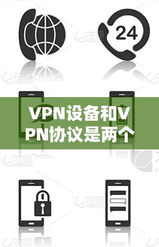 VPN设备和VPN协议是两个不同的概念，但它们在功能和实现上有所不同。以下是关于VPN设备和VPN协议的一些基本信息