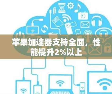 苹果加速器支持全面，性能提升2%以上