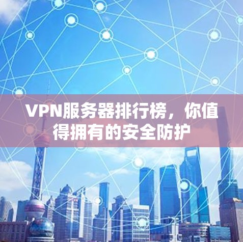 VPN服务器排行榜，你值得拥有的安全防护
