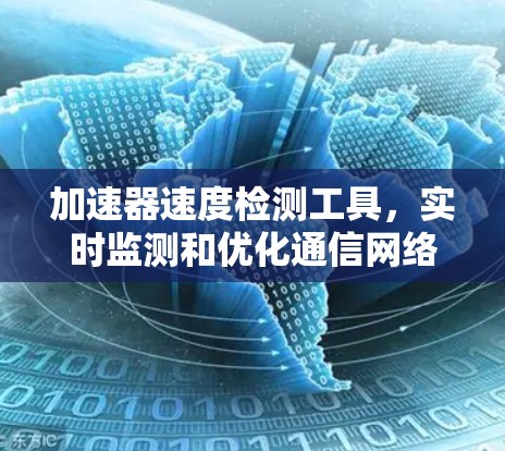 加速器速度检测工具，实时监测和优化通信网络性能