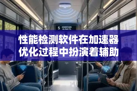 性能检测软件在加速器优化过程中扮演着辅助角色，帮助开发者发现潜在的问题并进一步优化代码。以下是对该主题的分步解释