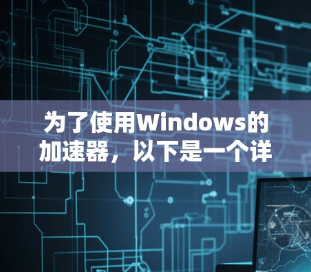 为了使用Windows的加速器，以下是一个详细的步骤指南