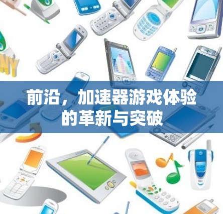 前沿，加速器游戏体验的革新与突破