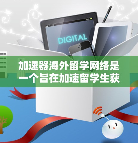加速器海外留学网络是一个旨在加速留学生获得留学资格和学习体验的国际教育平台。以下是对该概念的详细分析和总结