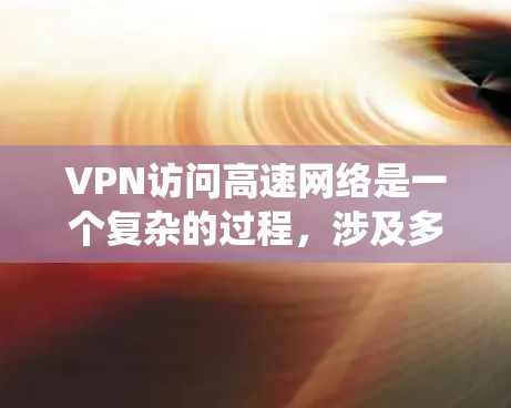 VPN访问高速网络是一个复杂的过程，涉及多个步骤和设置。以下是一个系统性地解释和步骤指南