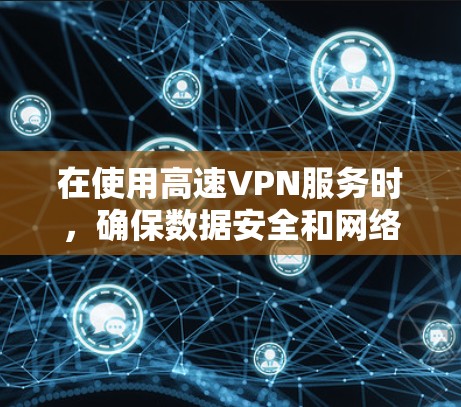 在使用高速VPN服务时，确保数据安全和网络稳定性至关重要。以下是一些关键点，帮助你使用VPN高速外网服务器高效且安全地传输数据