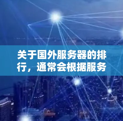 关于国外服务器的排行，通常会根据服务器的性能、延迟以及游戏运行时的表现来评估。以下是一些常见的排位标准和指标，帮助你了解国外服务器的排行