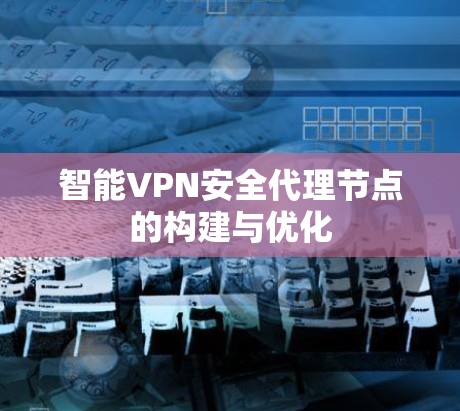 智能VPN安全代理节点的构建与优化