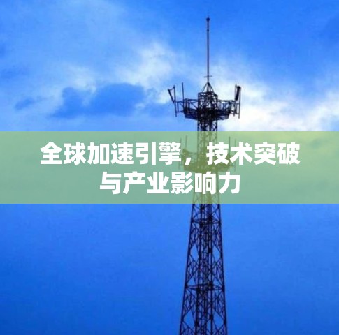 全球加速引擎，技术突破与产业影响力