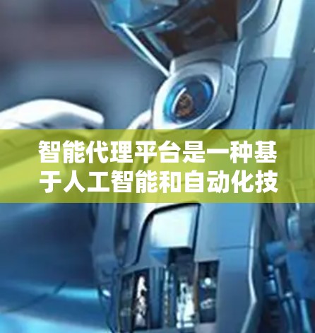 智能代理平台是一种基于人工智能和自动化技术的工具，旨在自动化和优化辅助工具的使用，帮助用户更快地完成各种任务。以下是对智能代理平台的详细分析