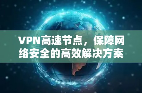 VPN高速节点，保障网络安全的高效解决方案