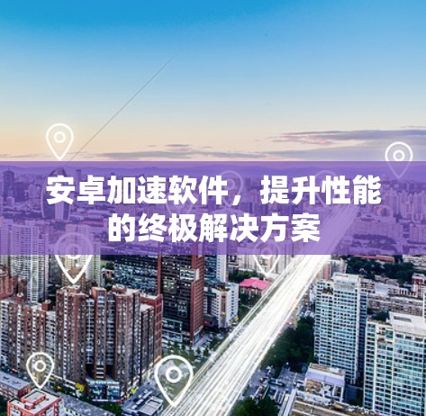 安卓加速软件，提升性能的终极解决方案