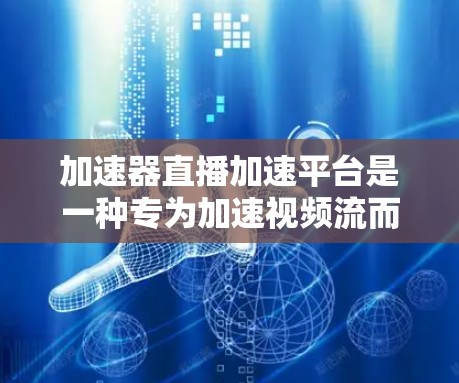 加速器直播加速平台是一种专为加速视频流而设计的工具，旨在帮助用户更快地完成视频下载和观看。以下是对该平台的详细介绍