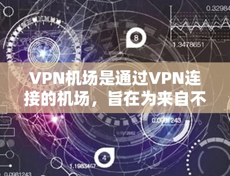 VPN机场是通过VPN连接的机场，旨在为来自不同国家或地区的人员提供快速到达目的地的机会，通常在紧急情况下使用，以避免过境费用和时间。以下是对VPN机场的详细介绍