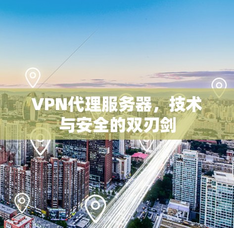 VPN代理服务器，技术与安全的双刃剑