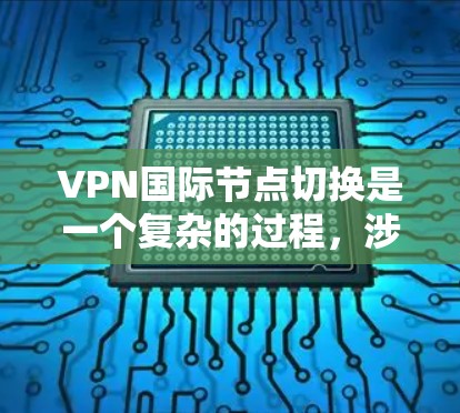 VPN国际节点切换是一个复杂的过程，涉及多个方面的技术、安全性和用户适应性。以下是对该问题的分步解答