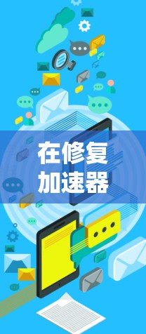 在修复加速器网络连接时，以下是一步步的解决方案