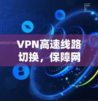VPN高速线路切换，保障网络传输的安全与便捷